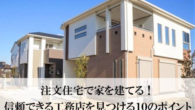 注文住宅で家を建てる際の良い工務店の見つけ方ポイント 10の注意点 後悔しない注文住宅 リフォームガイド