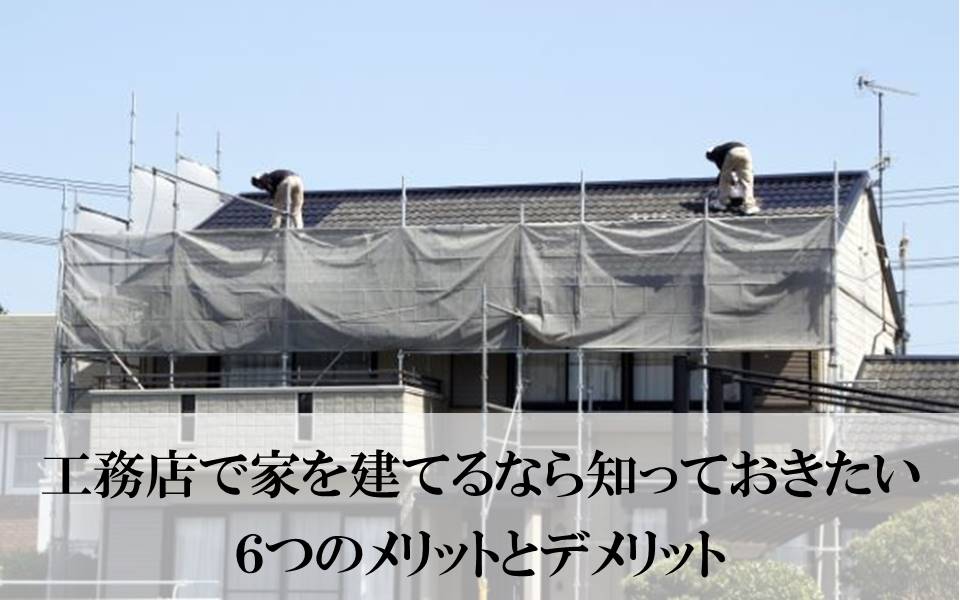 工務店で注文住宅を建てる時に後悔したくない ６つのメリットとデメリットを紹介 後悔しない注文住宅 リフォームガイド